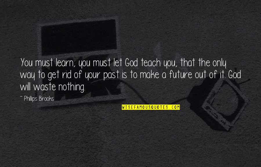 Let Go Of Your Past Quotes By Phillips Brooks: You must learn, you must let God teach