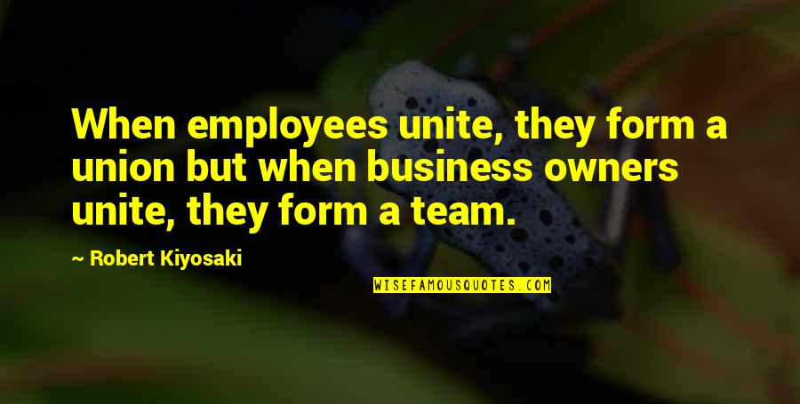 Let Go Or Try Harder Quotes By Robert Kiyosaki: When employees unite, they form a union but
