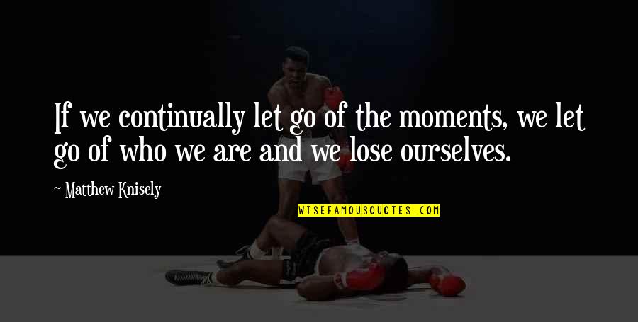 Let Go Quotes By Matthew Knisely: If we continually let go of the moments,