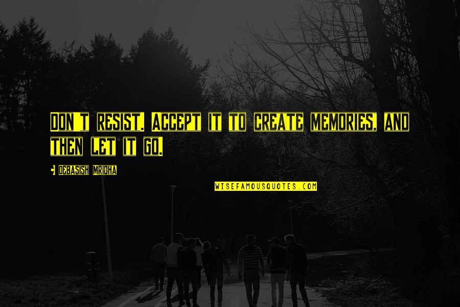 Let Go Quotes Quotes By Debasish Mridha: Don't resist. Accept it to create memories, and Let Go Quotes Quotes By Debasish Mridha: Don't resist. Accept it to create memories, and