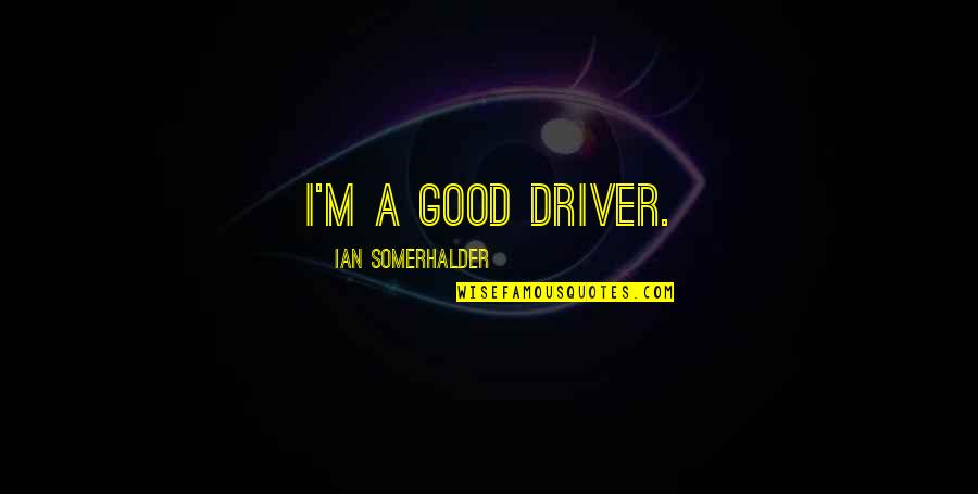 Let Go To Prison Quotes By Ian Somerhalder: I'm a good driver.