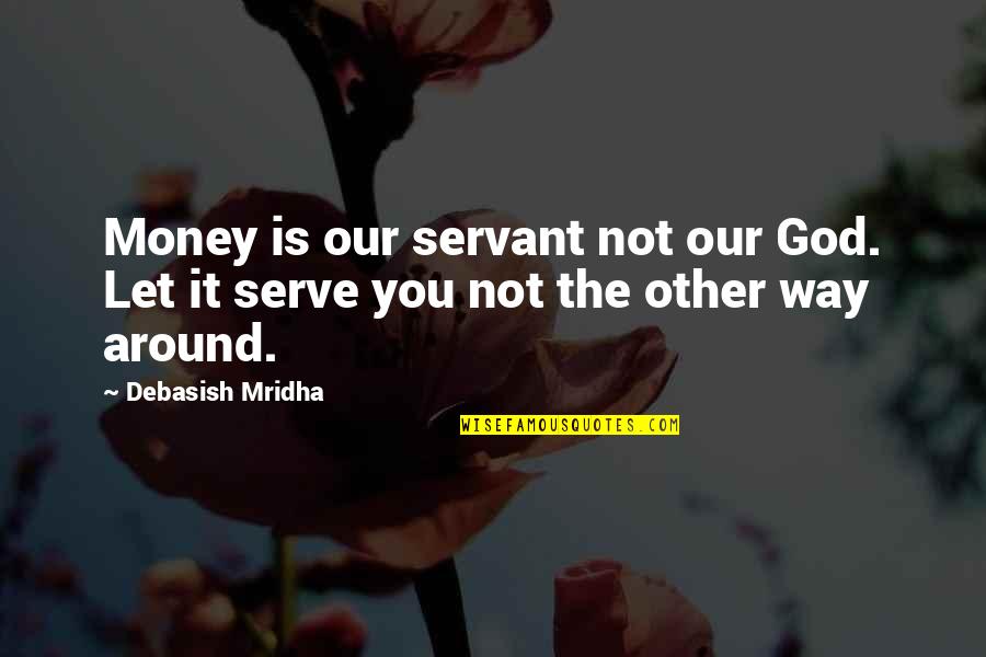 Let God Be God Quotes By Debasish Mridha: Money is our servant not our God. Let
