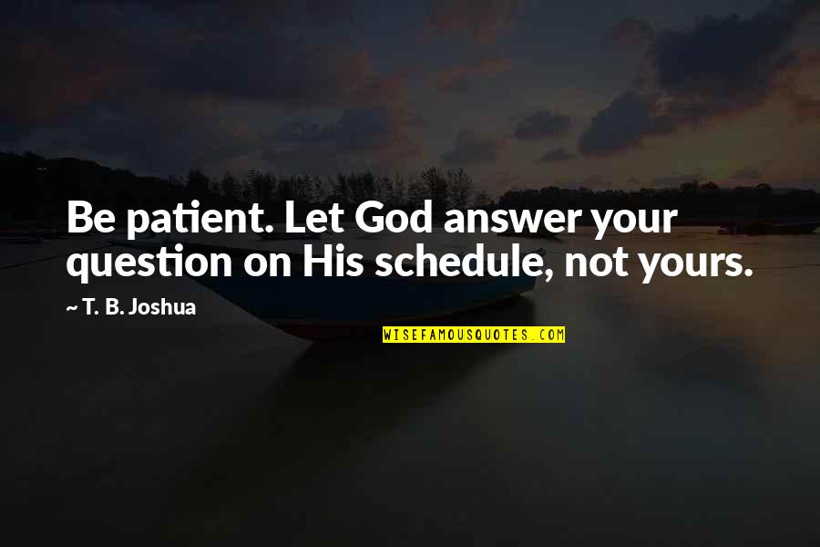 Let God Be God Quotes By T. B. Joshua: Be patient. Let God answer your question on