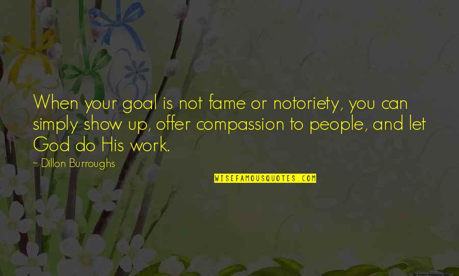 Let God Do The Work Quotes By Dillon Burroughs: When your goal is not fame or notoriety,