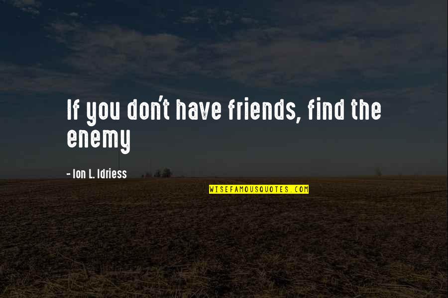 Let God Do The Work Quotes By Ion L. Idriess: If you don't have friends, find the enemy