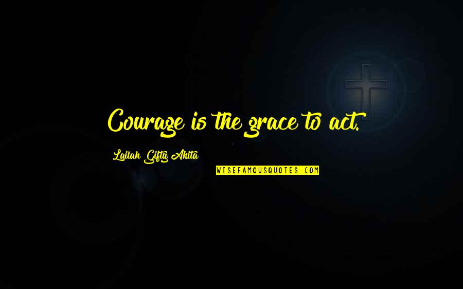 Let God Do The Work Quotes By Lailah Gifty Akita: Courage is the grace to act.