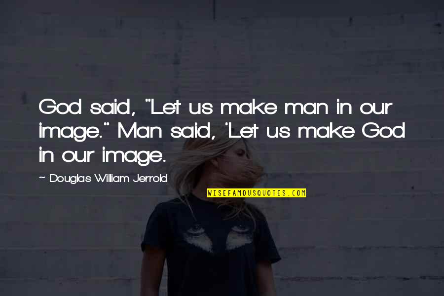 Let God In Quotes By Douglas William Jerrold: God said, "Let us make man in our Let God In Quotes By Douglas William Jerrold: God said, "Let us make man in our