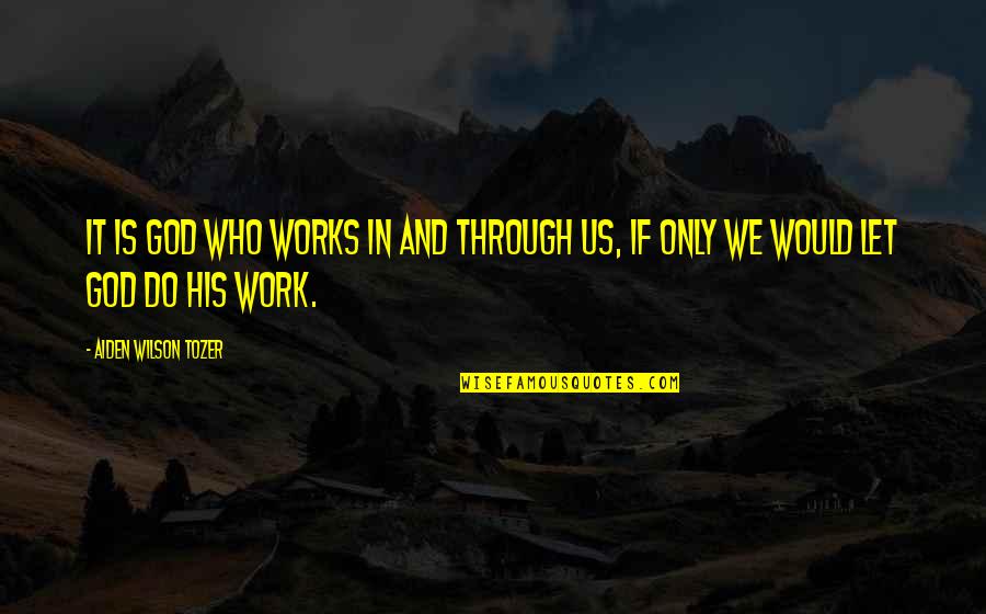 Let God Work It Out Quotes By Aiden Wilson Tozer: It is God who works in and through
