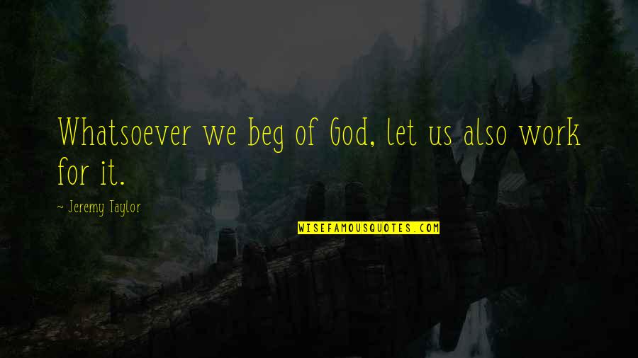 Let God Work It Out Quotes By Jeremy Taylor: Whatsoever we beg of God, let us also