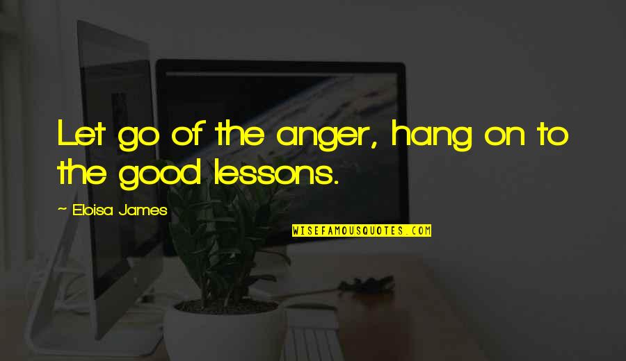 Let Hang Out Quotes By Eloisa James: Let go of the anger, hang on to