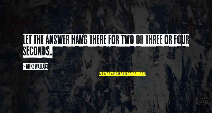 Let Hang Out Quotes By Mike Wallace: Let the answer hang there for two or