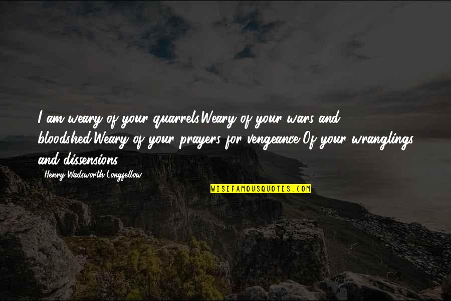 Let Her Be Happy Quotes By Henry Wadsworth Longfellow: I am weary of your quarrels,Weary of your