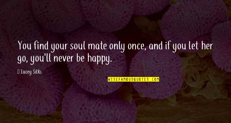 Let Her Be Happy Quotes By Lacey Silks: You find your soul mate only once, and