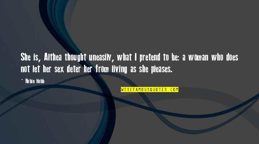 Let Her Be Quotes By Robin Hobb: She is, Althea thought uneasily, what I pretend Let Her Be Quotes By Robin Hobb: She is, Althea thought uneasily, what I pretend