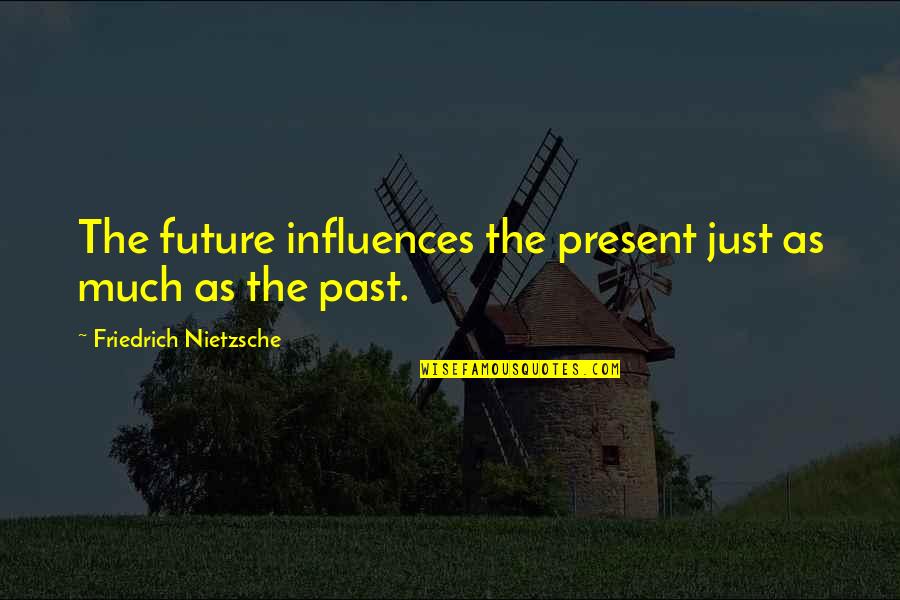 Let Her Down Quotes By Friedrich Nietzsche: The future influences the present just as much