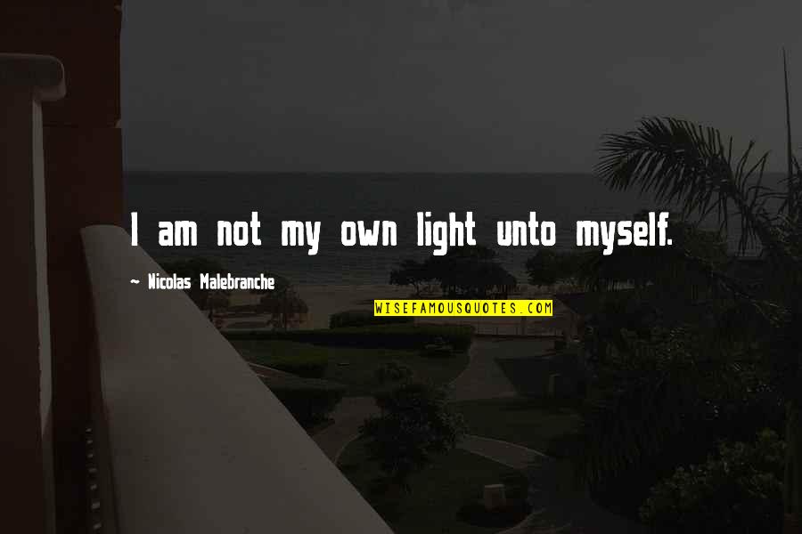 Let Her Know You Love Her Quotes By Nicolas Malebranche: I am not my own light unto myself.