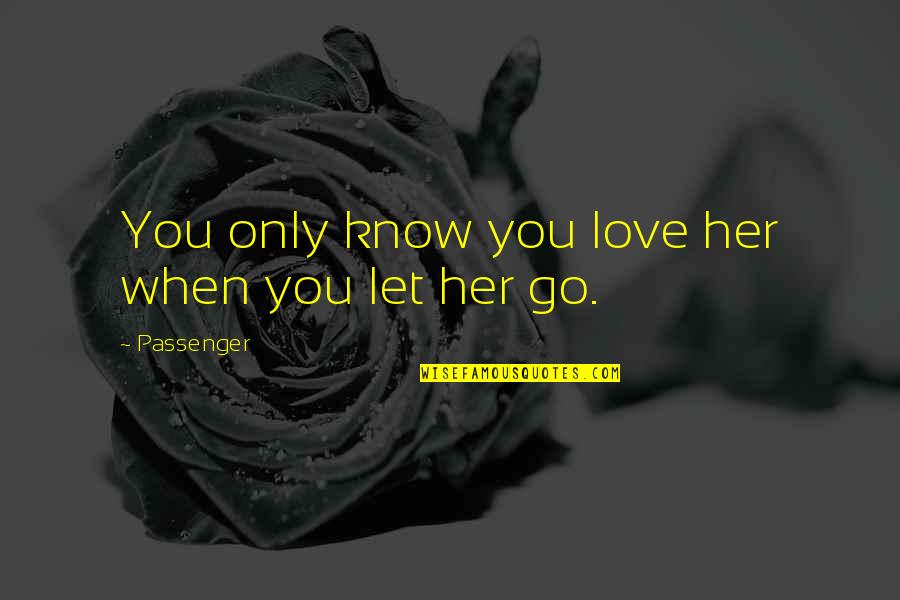 Let Her Know You Love Her Quotes By Passenger: You only know you love her when you
