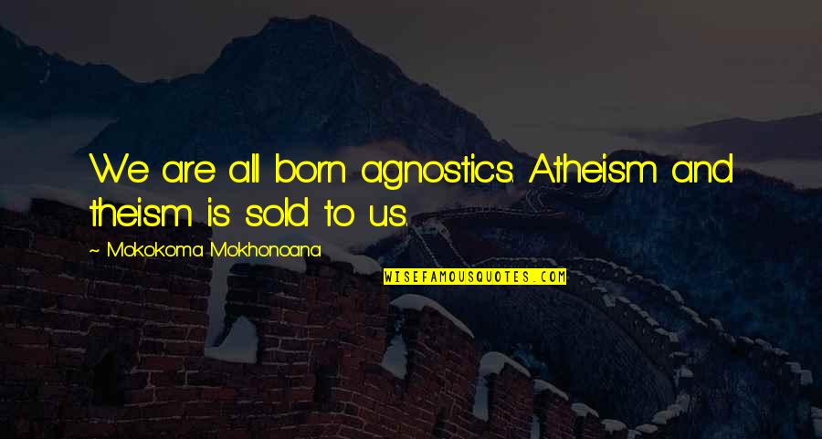 Let Her Rest Quotes By Mokokoma Mokhonoana: We are all born agnostics. Atheism and theism