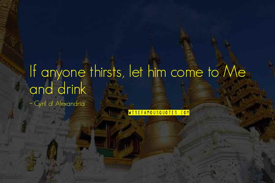 Let Him Come To You Quotes By Cyril Of Alexandria: If anyone thirsts, let him come to Me