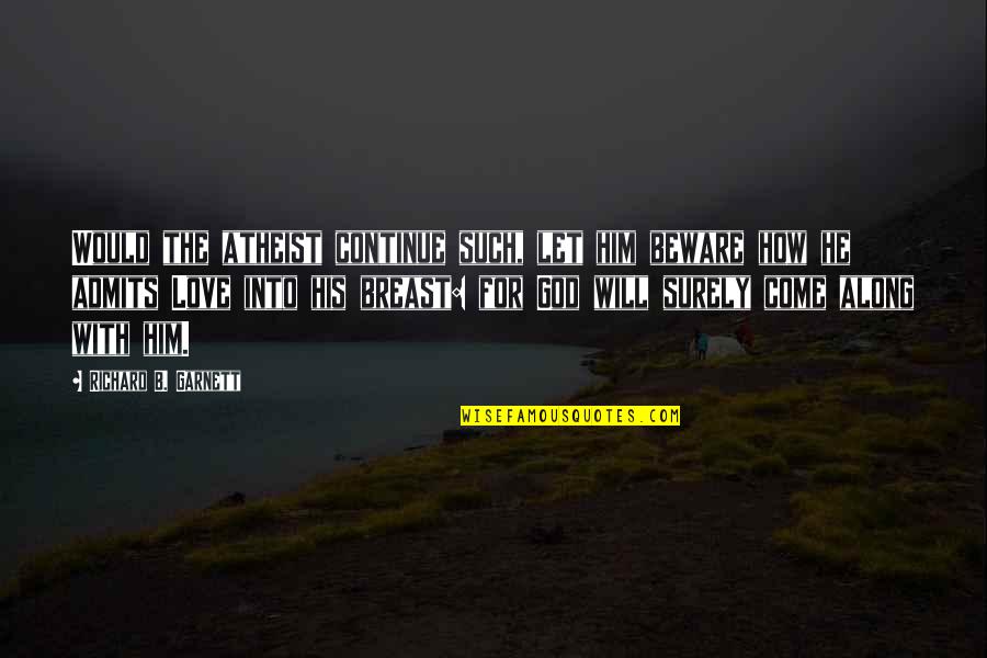 Let Him Come To You Quotes By Richard B. Garnett: Would the atheist continue such, let him beware