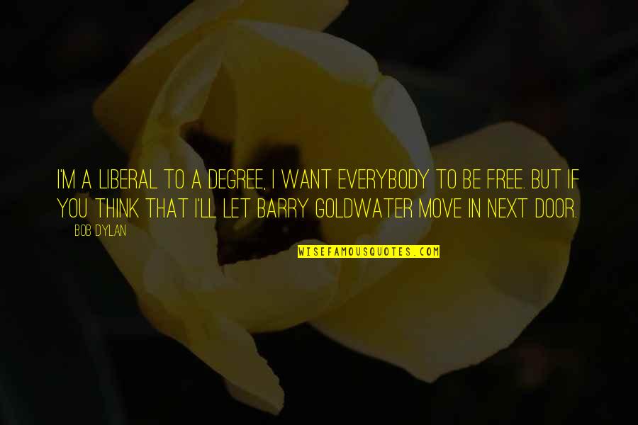Let It Be Free Quotes By Bob Dylan: I'm a liberal to a degree, I want