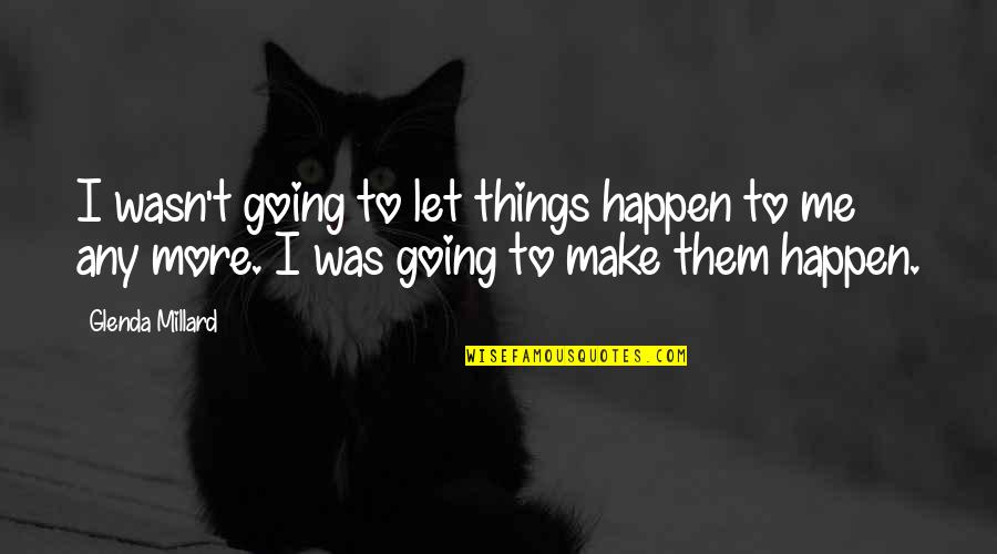 Let It Be Happen Quotes By Glenda Millard: I wasn't going to let things happen to Let It Be Happen Quotes By Glenda Millard: I wasn't going to let things happen to