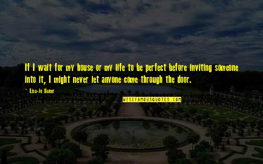 Let It Be Life Quotes By Lisa-Jo Baker: If I wait for my house or my Let It Be Life Quotes By Lisa-Jo Baker: If I wait for my house or my