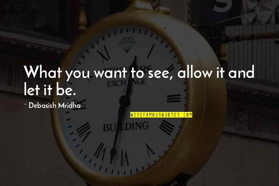 Let It Be Love Quotes By Debasish Mridha: What you want to see, allow it and Let It Be Love Quotes By Debasish Mridha: What you want to see, allow it and