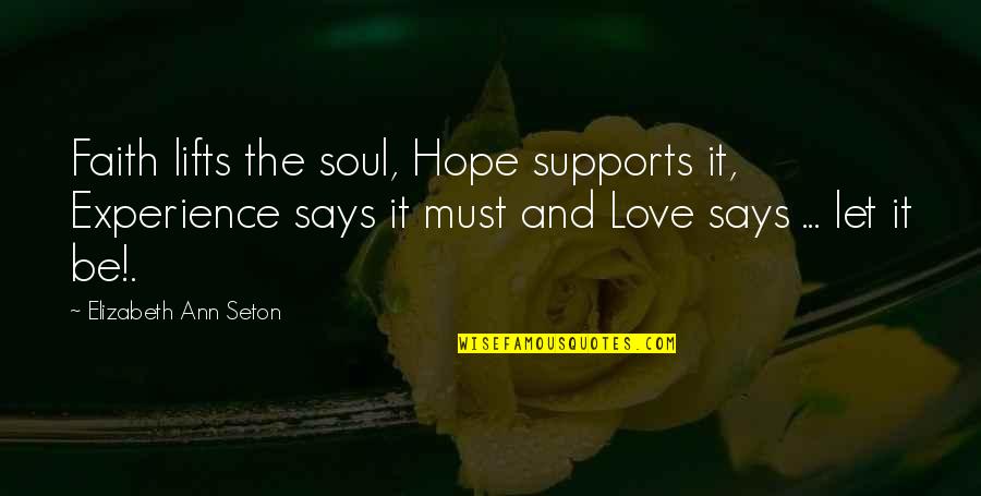 Let It Be Love Quotes By Elizabeth Ann Seton: Faith lifts the soul, Hope supports it, Experience Let It Be Love Quotes By Elizabeth Ann Seton: Faith lifts the soul, Hope supports it, Experience