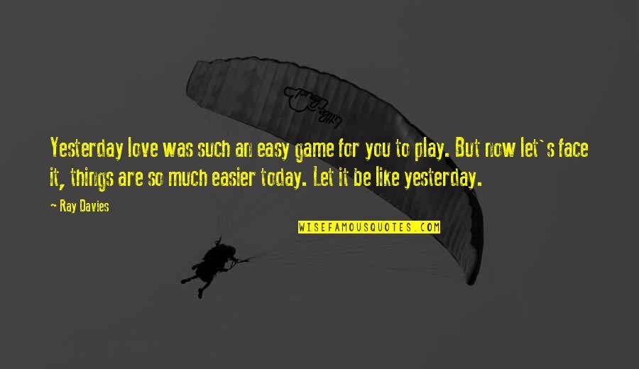 Let It Be Love Quotes By Ray Davies: Yesterday love was such an easy game for Let It Be Love Quotes By Ray Davies: Yesterday love was such an easy game for