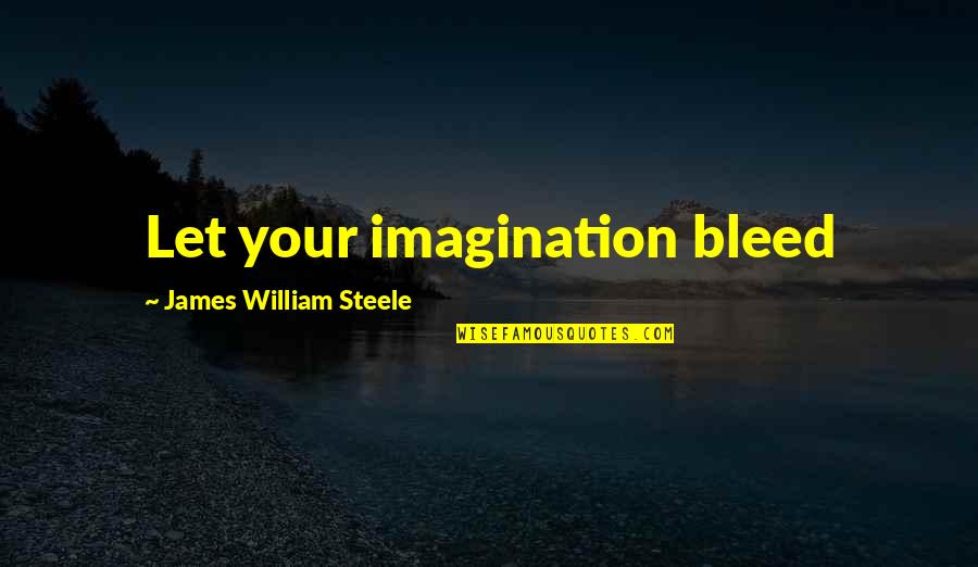 Let It Bleed Quotes By James William Steele: Let your imagination bleed