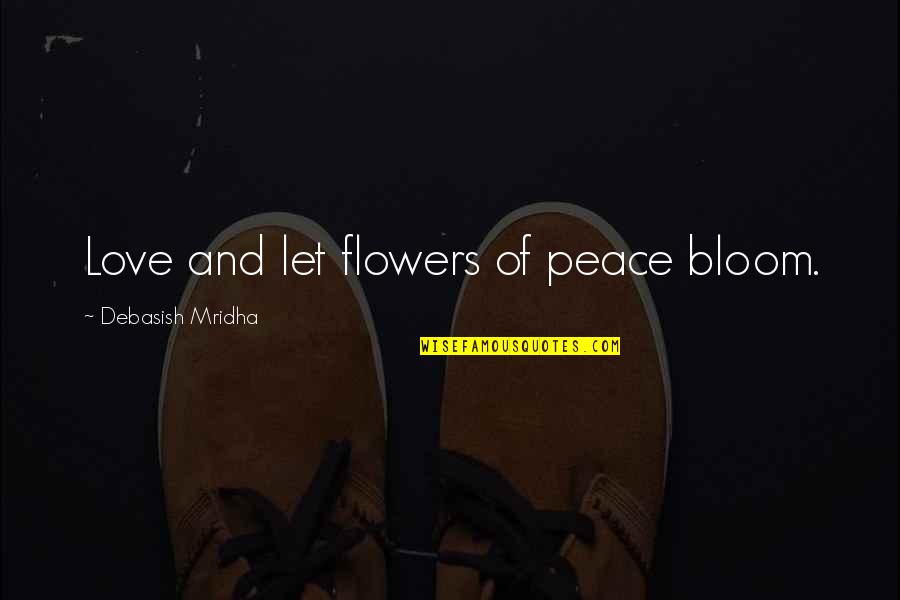 Let It Bloom Quotes By Debasish Mridha: Love and let flowers of peace bloom.