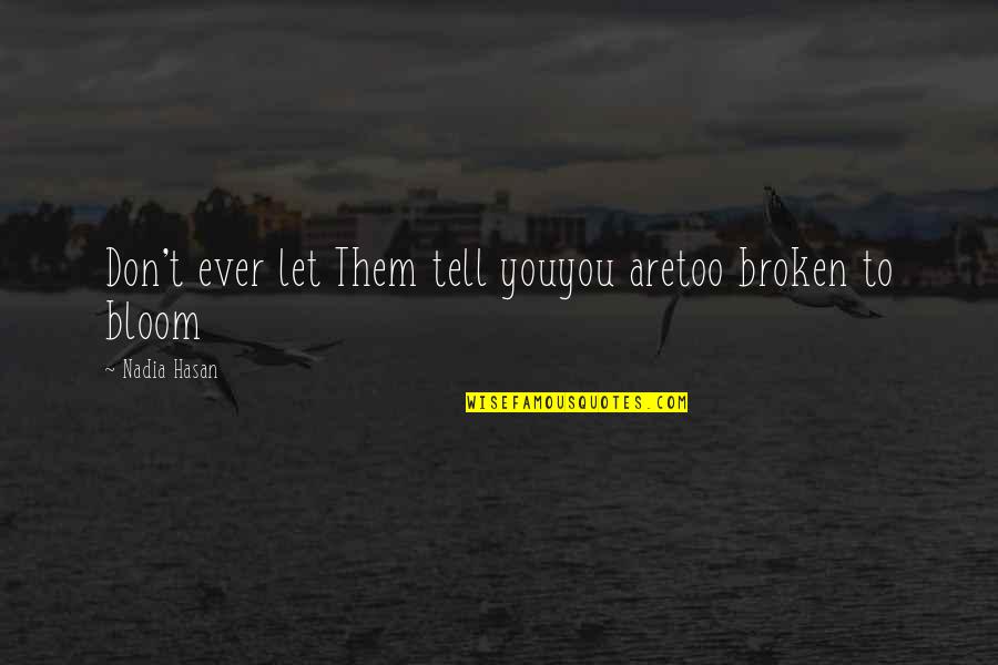 Let It Bloom Quotes By Nadia Hasan: Don't ever let Them tell youyou aretoo broken
