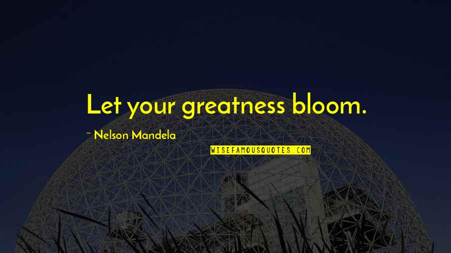 Let It Bloom Quotes By Nelson Mandela: Let your greatness bloom.