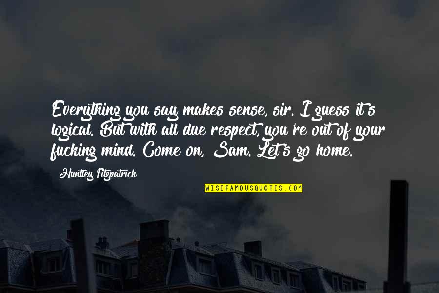 Let It Come Let It Go Quotes By Huntley Fitzpatrick: Everything you say makes sense, sir. I guess