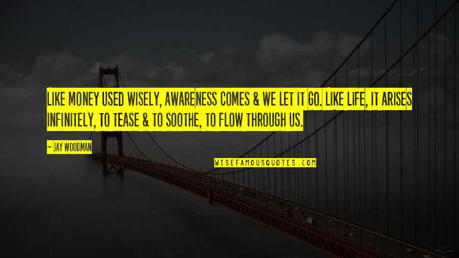 Let It Flow Quotes By Jay Woodman: Like money used wisely, awareness comes & we