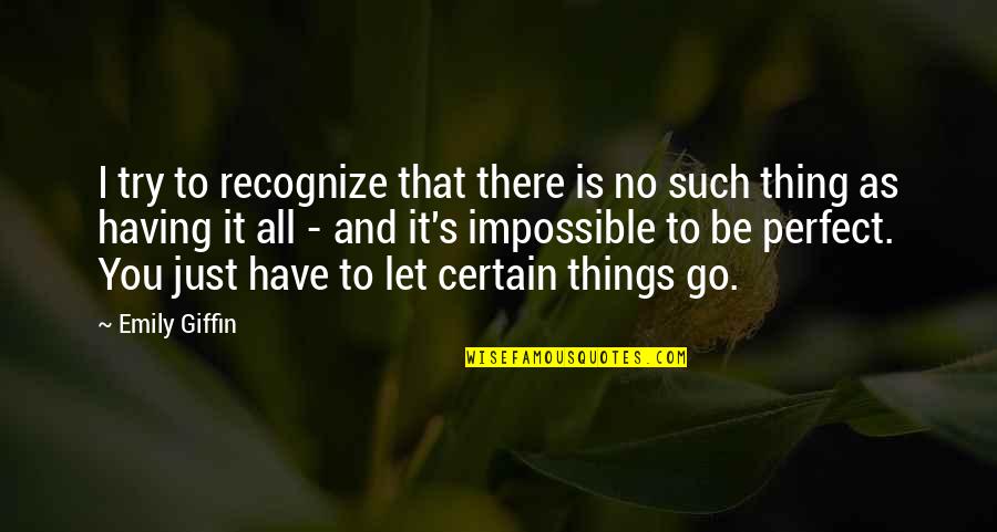 Let It Go And Let It Be Quotes By Emily Giffin: I try to recognize that there is no