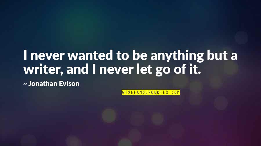 Let It Go And Let It Be Quotes By Jonathan Evison: I never wanted to be anything but a