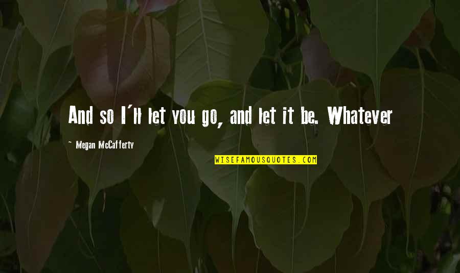 Let It Go And Let It Be Quotes By Megan McCafferty: And so I'll let you go, and let