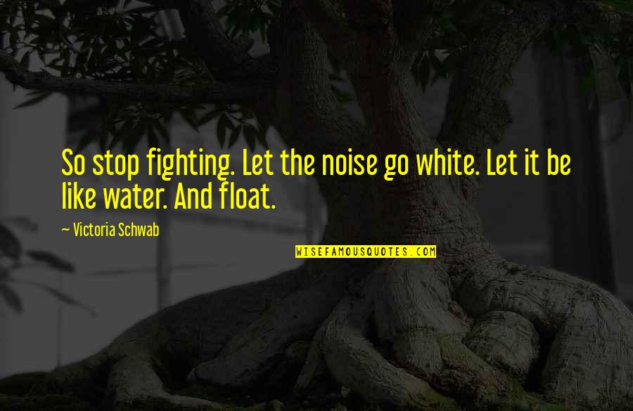 Let It Go And Let It Be Quotes By Victoria Schwab: So stop fighting. Let the noise go white.