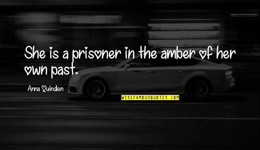 Let It Happen Naturally Quotes By Anna Quindlen: She is a prisoner in the amber of Let It Happen Naturally Quotes By Anna Quindlen: She is a prisoner in the amber of