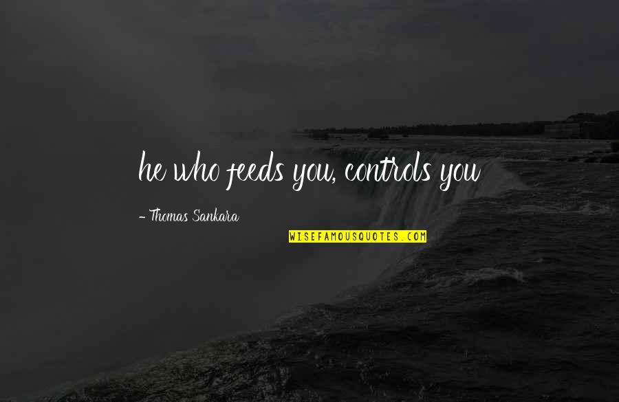 Let It Happen Naturally Quotes By Thomas Sankara: he who feeds you, controls you Let It Happen Naturally Quotes By Thomas Sankara: he who feeds you, controls you