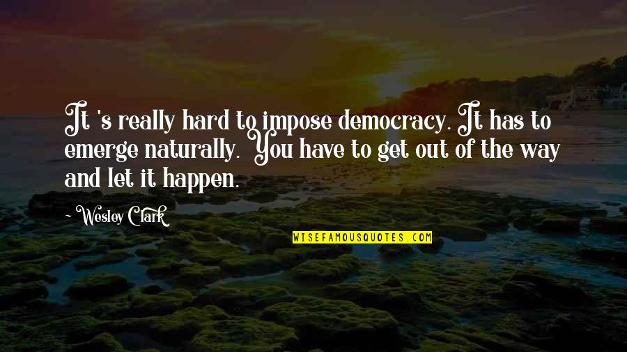 Let It Happen Naturally Quotes By Wesley Clark: It 's really hard to impose democracy. It Let It Happen Naturally Quotes By Wesley Clark: It 's really hard to impose democracy. It