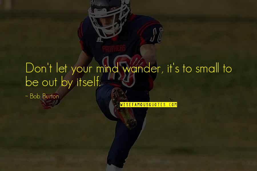 Let It Out Quotes By Bob Burton: Don't let your mind wander, it's to small
