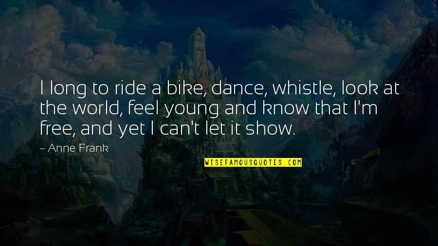 Let It Ride Quotes By Anne Frank: I long to ride a bike, dance, whistle,