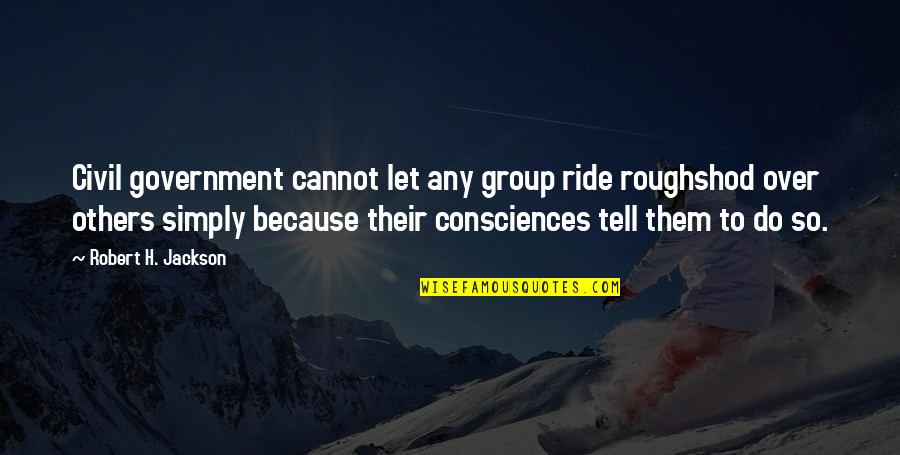 Let It Ride Quotes By Robert H. Jackson: Civil government cannot let any group ride roughshod