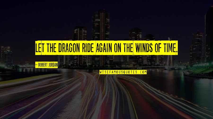 Let It Ride Quotes By Robert Jordan: Let the Dragon ride again on the winds