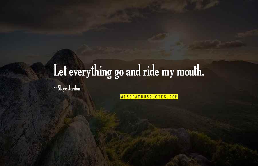 Let It Ride Quotes By Skye Jordan: Let everything go and ride my mouth.