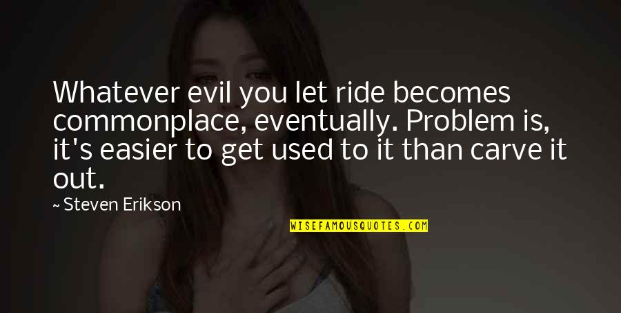 Let It Ride Quotes By Steven Erikson: Whatever evil you let ride becomes commonplace, eventually.