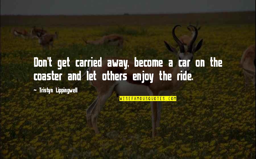 Let It Ride Quotes By Tristyn Lippingwell: Don't get carried away, become a car on
